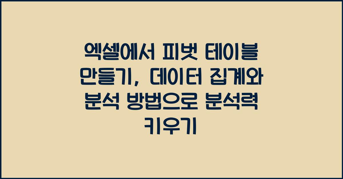엑셀에서 피벗 테이블 만들기: 데이터 집계와 분석 방법