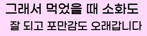  그래서 먹었을 때 소화도 잘 되고 포만감도 오래갑니다.