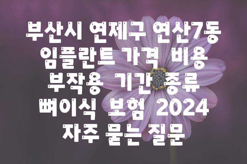 부산시 연제구 연산7동 임플란트 가격 | 비용 | 부작용 | 기간 | 종류 | 뼈이식 | 보험 | 2024