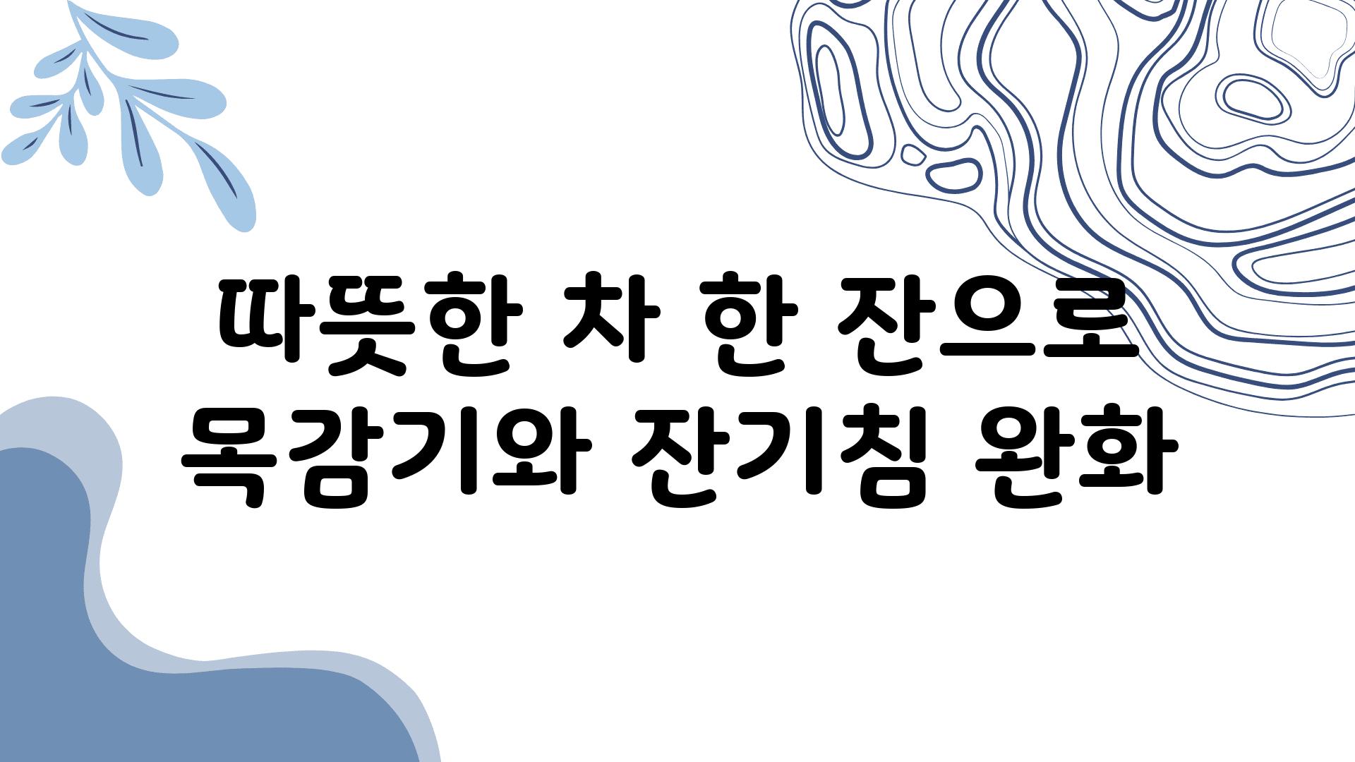 따뜻한 차 한 잔으로 목감기와 잔기침 완화