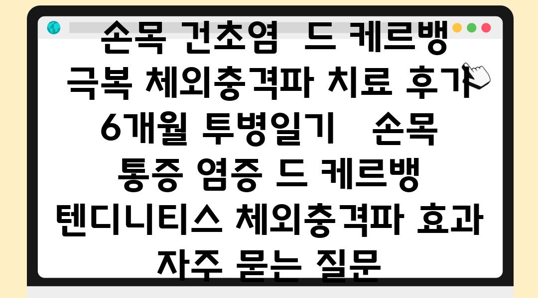  손목 건초염  드 케르뱅 극복 체외충격파 치료 후기 6개월 투병일기   손목 통증 염증 드 케르뱅 텐디니티스 체외충격파 효과 자주 묻는 질문