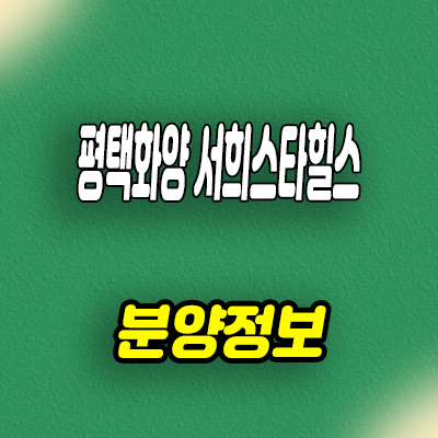  평택 화양 서희스타힐스 미분양아파트 화양리 신규아파트 줍줍 타입별 분양가 문의