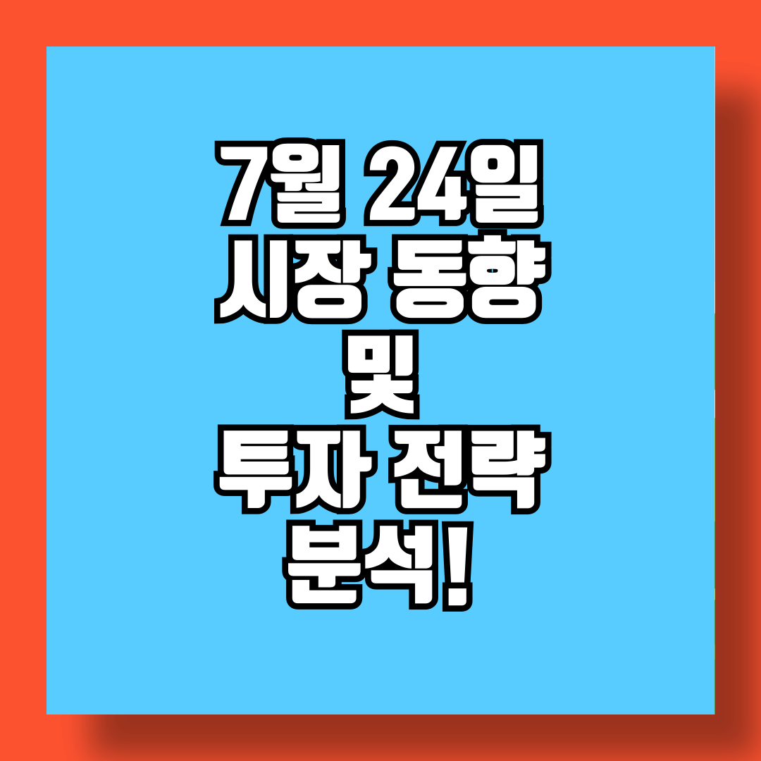 7월 24일 시장 동향 및 투자 전략 분석 썸네일