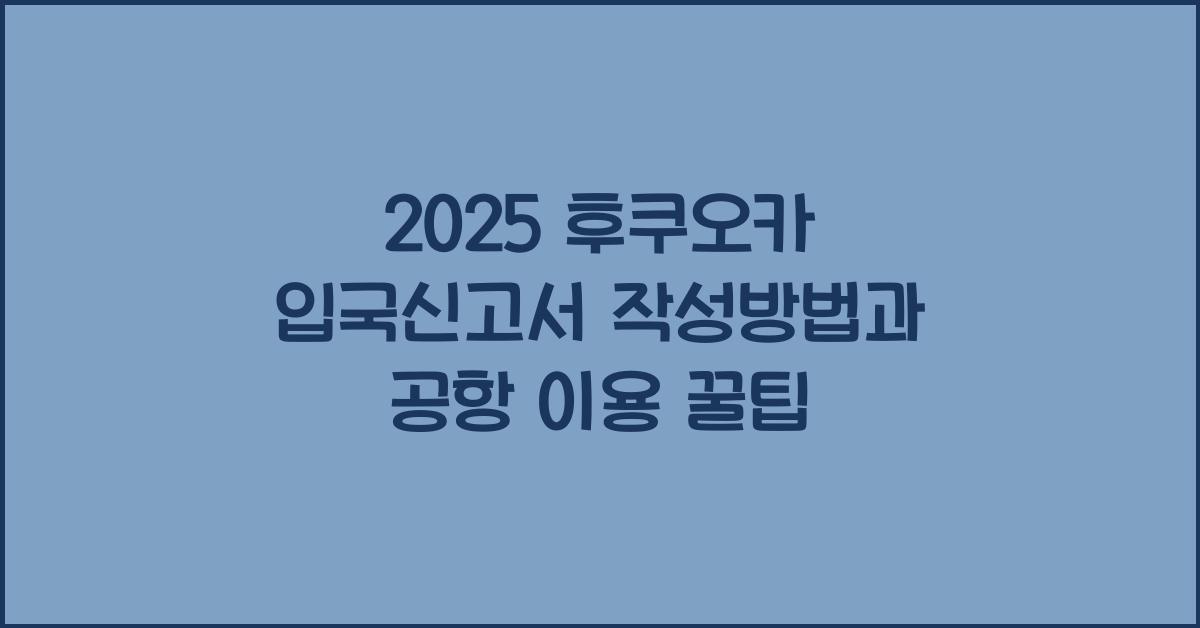 2025 후쿠오카 입국신고서 작성방법