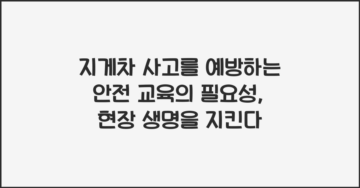 지게차 사고를 예방하는 안전 교육의 필요성