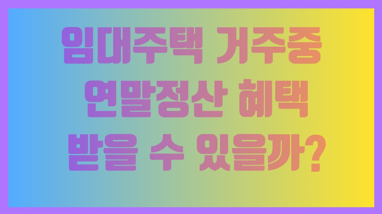 임대주택 거주중 연말정산 혜택 받을 수 있을까?