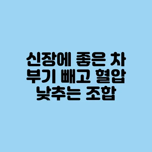 신장에 좋은 차 부기 빼고 혈압 낮추는 조합