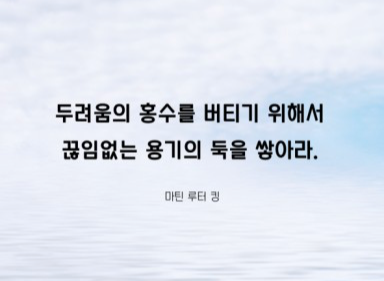 &quot;두려움의 홍수를 버티기 위해서 끊임없는 용기의 둑을 쌓아라&quot; -마틴 루터 킹-