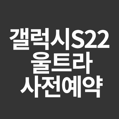  갤럭시 S22 울트라 사전예약 혜택 사은품에 대해서 알려드립니다