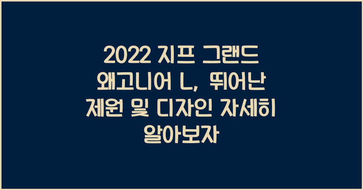 2022 지프 그랜드 왜고니어 L: 제원정보 및 외관, 실내디자인 알아보자!