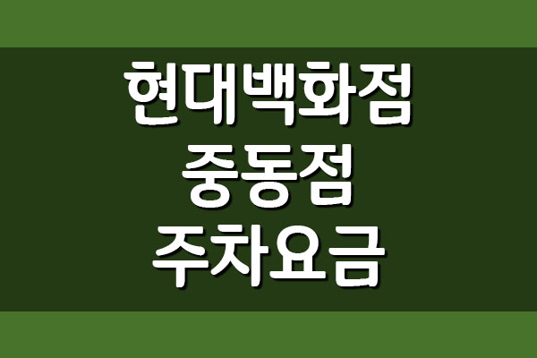  현대백화점 중동점 주차요금 주차비