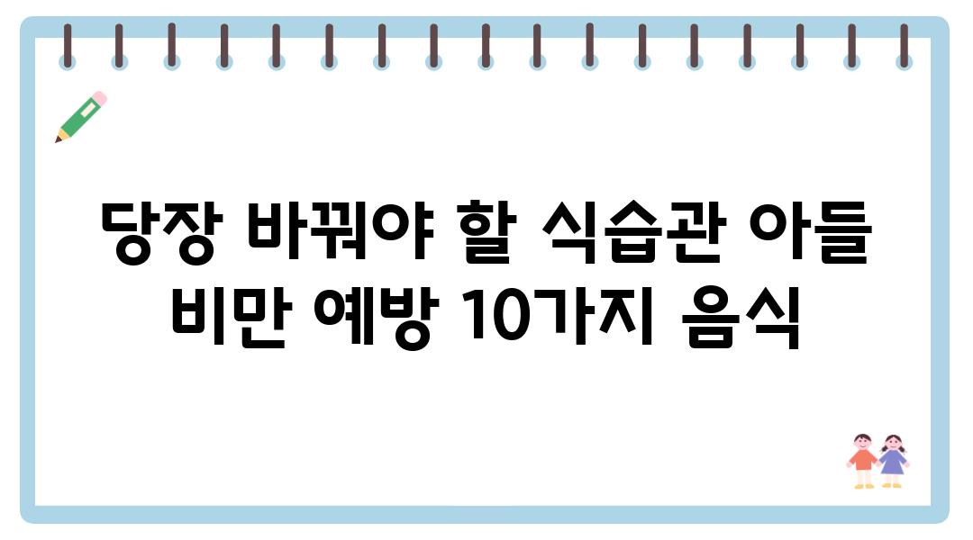 당장 바꿔야 할 식습관 아들 비만 예방 10가지 음식