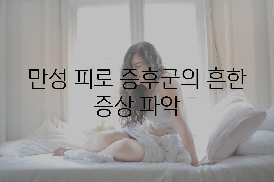 만성 피로 증후군의 흔한 증상 파악