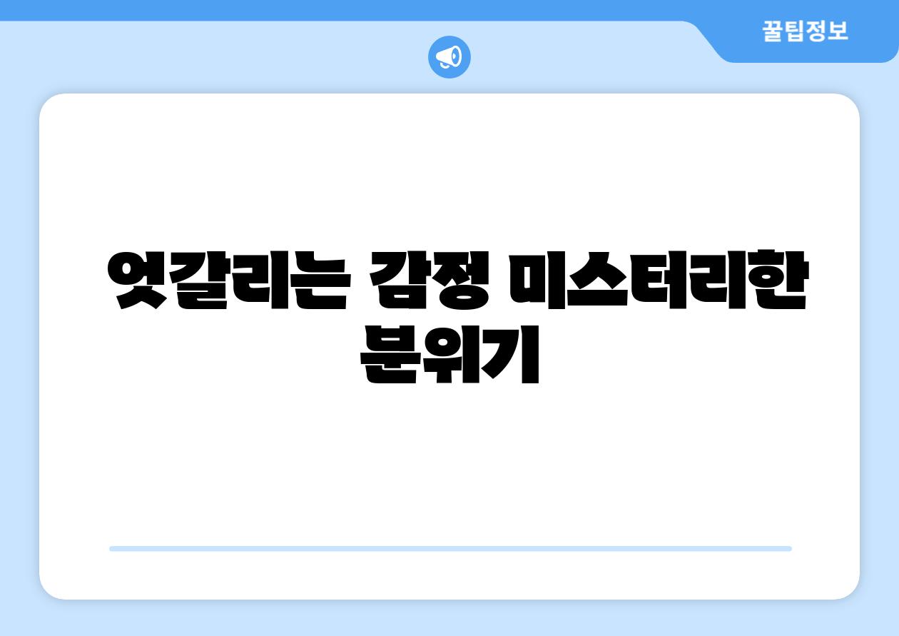 엇갈리는 감정 미스터리한 분위기
