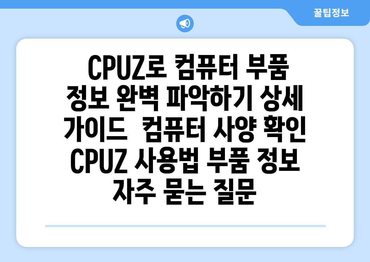  CPUZ로 컴퓨터 부품 정보 완벽 파악하기 상세 가이드  컴퓨터 사양 확인 CPUZ 사용법 부품 정보 자주 묻는 질문