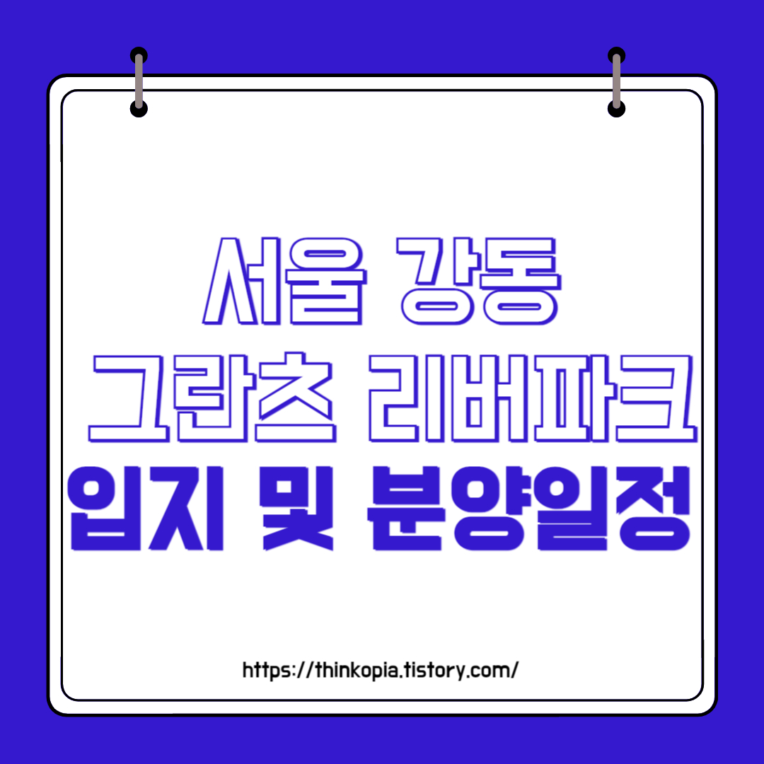  서울 강동 그란츠 리버파크 입지 및 분양일정 완벽정리