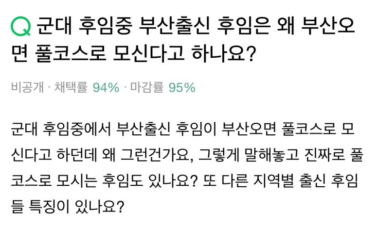 군대 후임중 부산출신 후임은 왜 부산오 면 풀코스로 모신다고 하나요?
비공개 채택률 94% 마감률 95%
군대 후임중에서 부산출신 후임이 부산오면 풀코스로 모 신다고 하던데 왜 그런건가요, 그렇게 말해놓고 진짜로 풀 코스로 모시는 후임도 있나요? 또 다른 지역별 출신 후임 들 특징이 있나요?