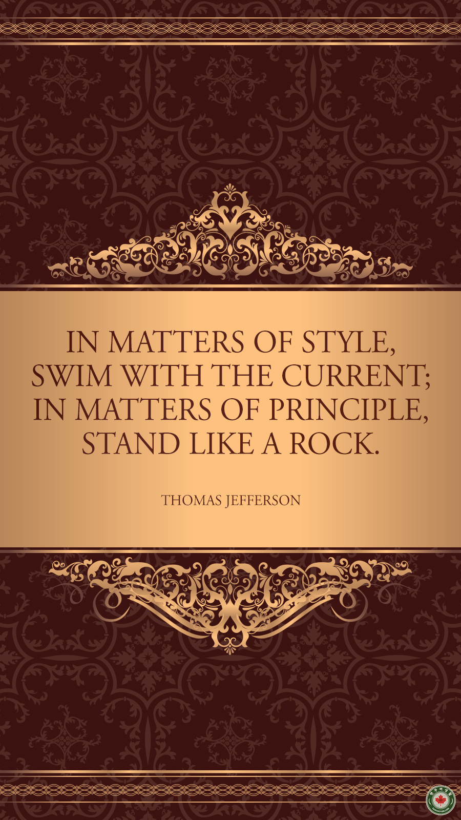  In matters of style, swim with the current; in matters of principle, stand like a rock.