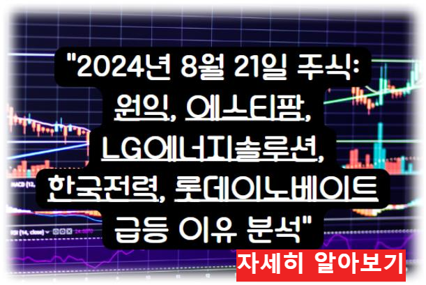 어제의 특징주 시장 특징주 2024년 8월 21일 주식: 원익, 에스티팜, LG에너지솔루션, 한국전력, 롯데이노베이트 급등 이유 분석 자세히 알아보기