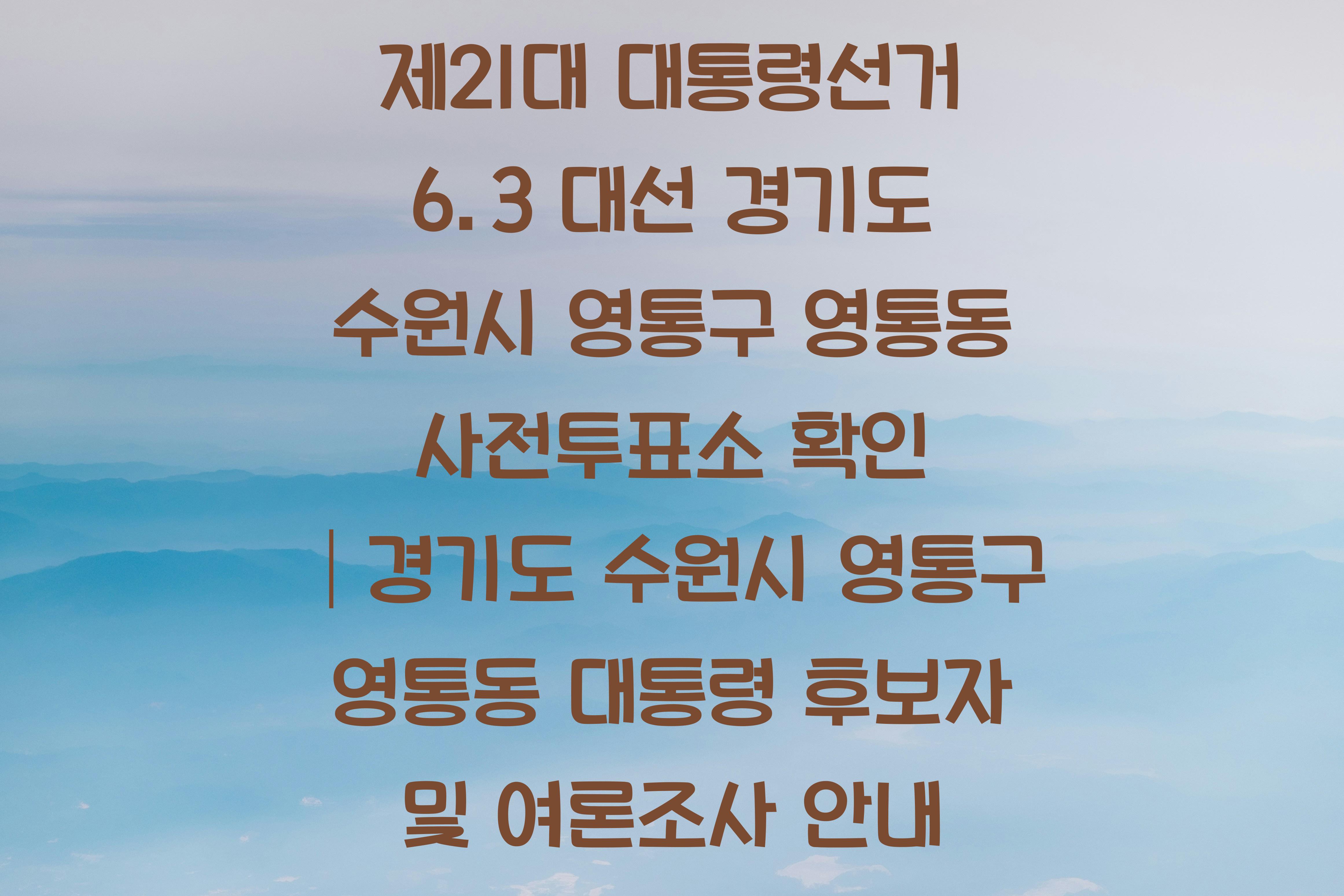 제21대 대통령선거 6.3 대선 경기도 수원시 영통구 영통동 사전투표소 안내 │경기도 수원시 영통구 영통동 대통령 후보자 및 여론조사 확인