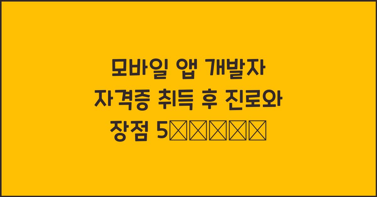 모바일 앱 개발자 자격증 취득 후 진로와 장점