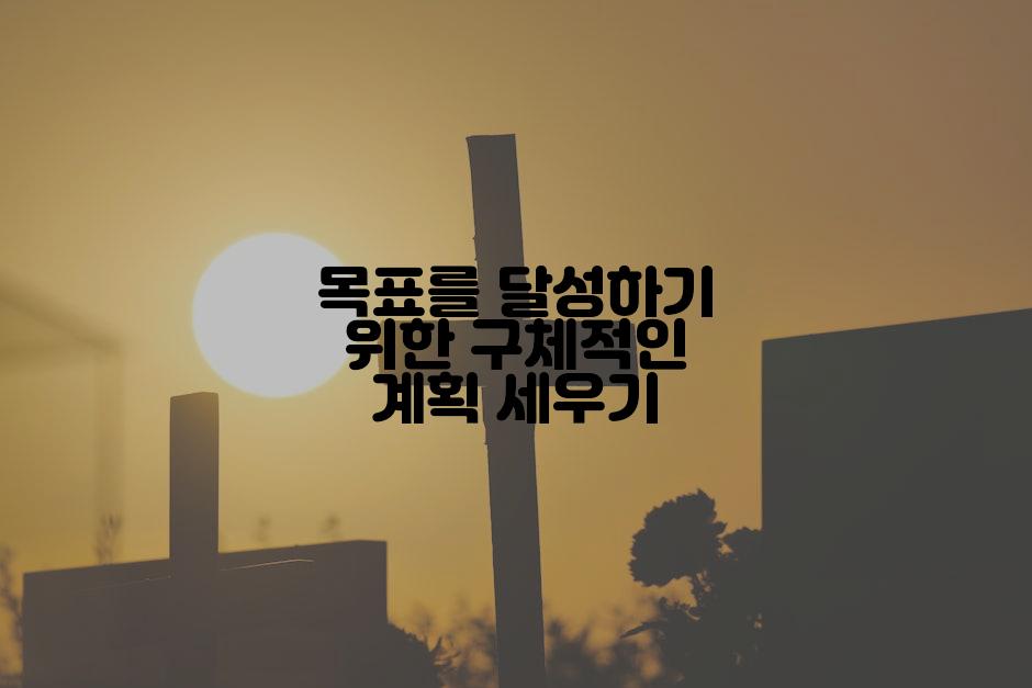 목표를 달성하기 위한 구체적인 계획 세우기