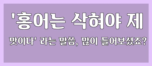  '홍어는 삭혀야 제 맛이다' 라는 말씀, 많이 들어보셨죠?