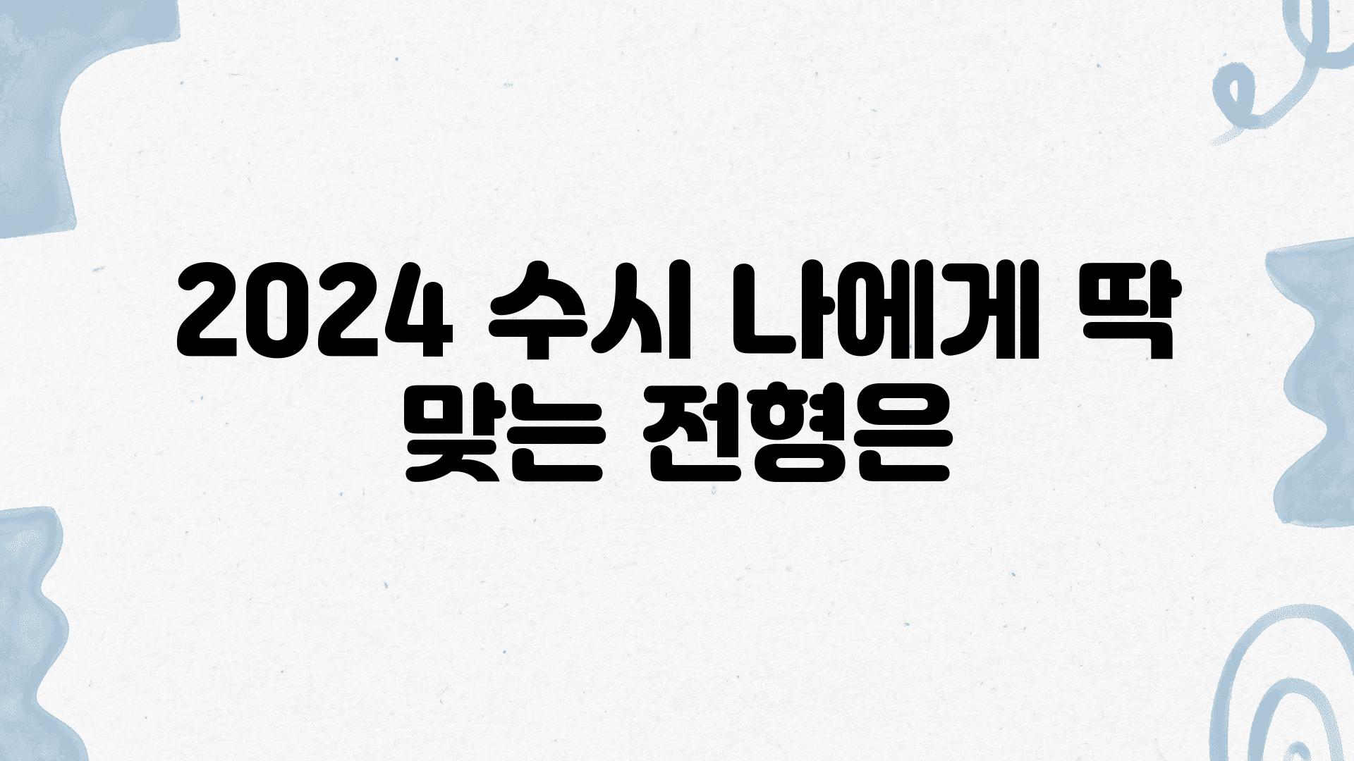 2024 수시 나에게 딱 맞는 전형은