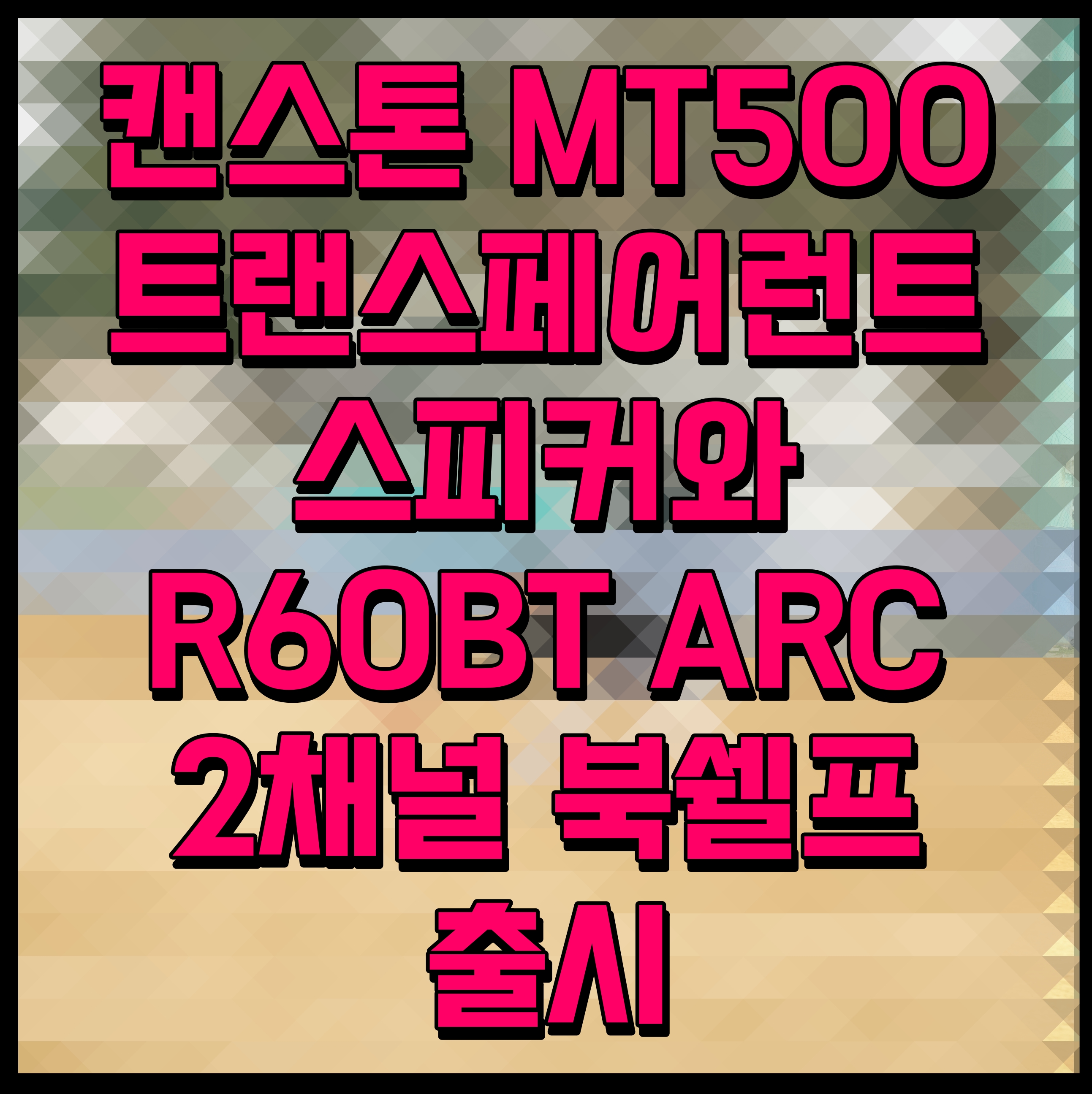  캔스톤 MT500 트랜스페어런트 스피커와 R60BT ARC 2채널 북쉘프 출시