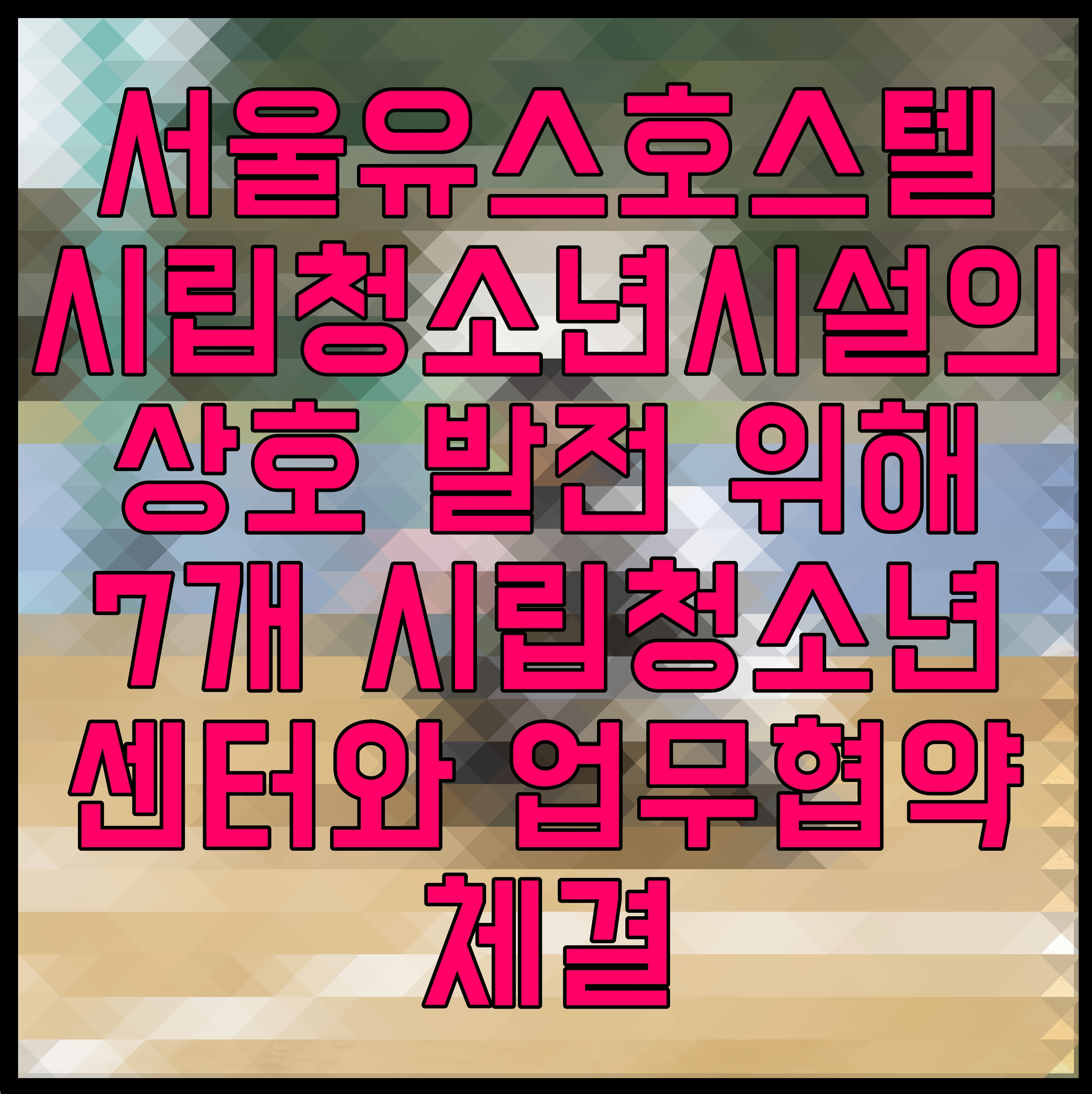  서울유스호스텔 시립청소년시설의 상호 발전 위해 7개 시립청소년센터와 업무협약 체결