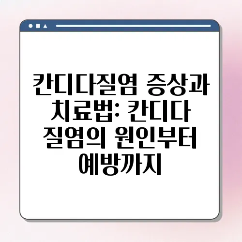 칸디다질염 증상과 치료법: 칸디다 질염의 원인부터 예방까지