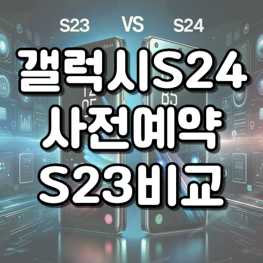  갤럭시 S24 사전예약 S23 특징 성능 프로세서 카메라 비교