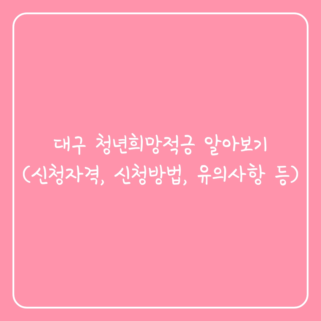  대구 청년희망적금 알아보기(신청자격, 신청방법, 유의사항 등)