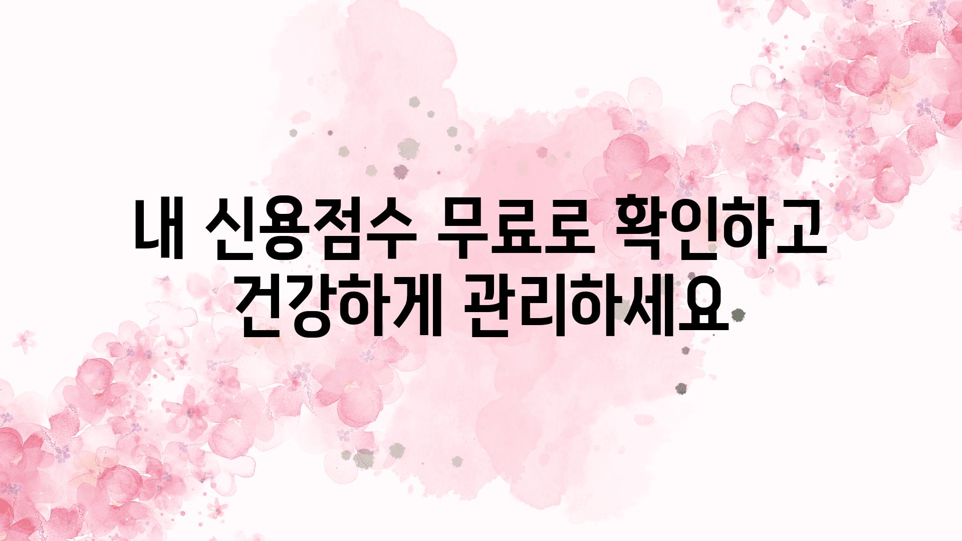 내 신용점수 무료로 확인하고 건강하게 관리하세요