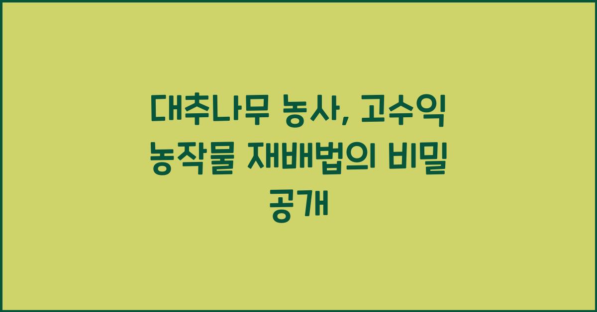 대추나무 농사: 고수익 농작물 재배법