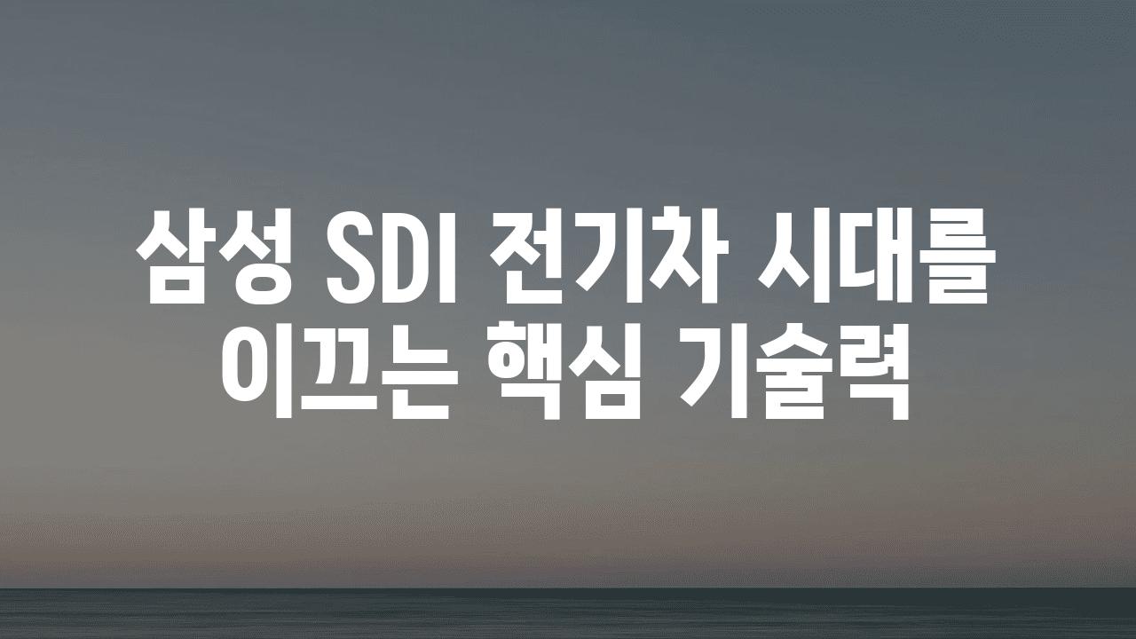 삼성 SDI 전기차 시대를 이끄는 핵심 기술력