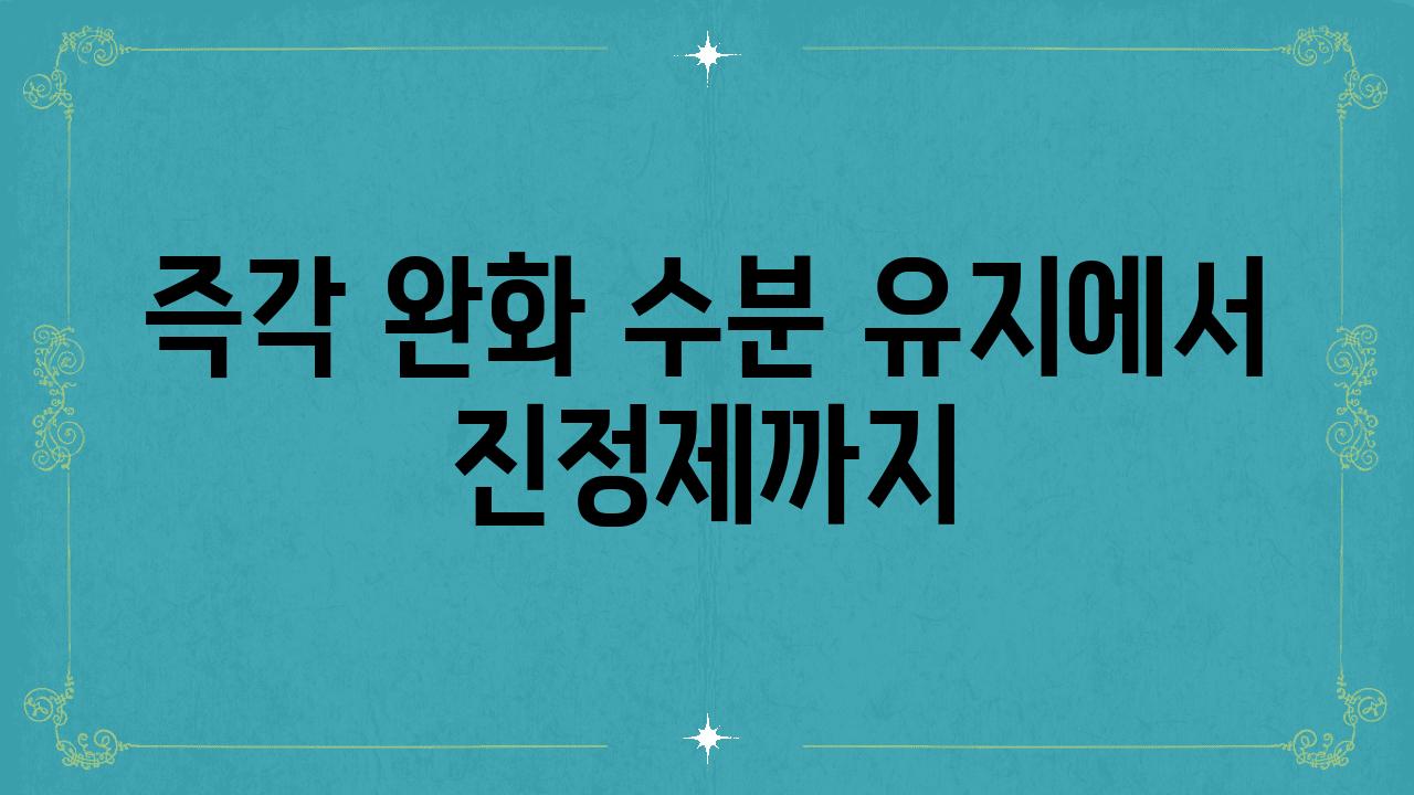 즉각 완화| 수분 유지에서 진정제까지