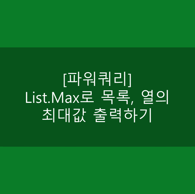  [파워쿼리] List.Max로 목록, 열의 최대값, 그룹별 최대값 출력하기