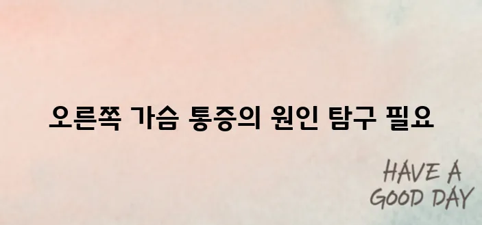 오른쪽 가슴의 통증, 주의가 필요합니다.