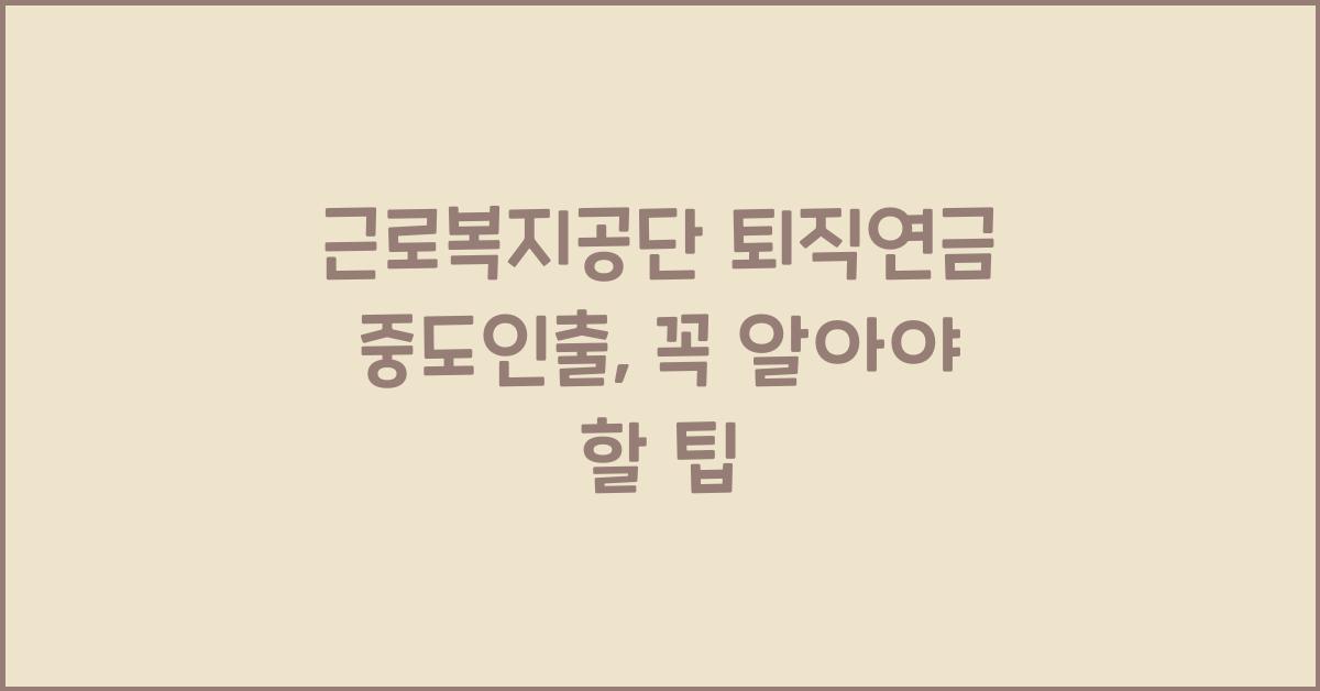 근로복지공단 퇴직연금 중도인출
