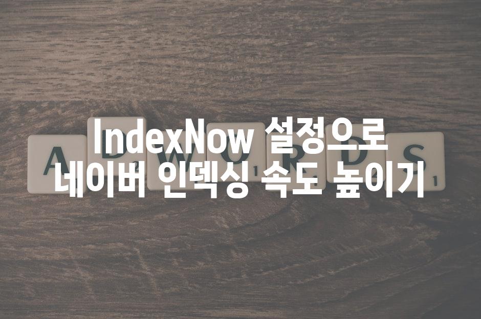 IndexNow 설정으로 네이버 인덱싱 속도 높이기