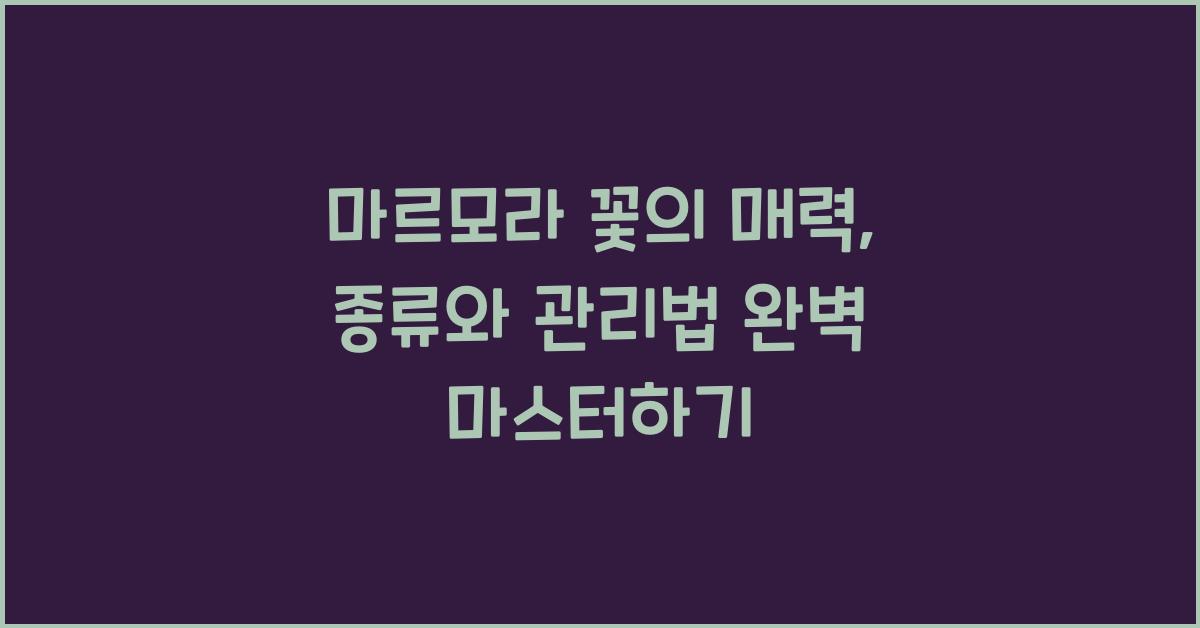 마르모라 꽃의 매력: 종류와 관리법