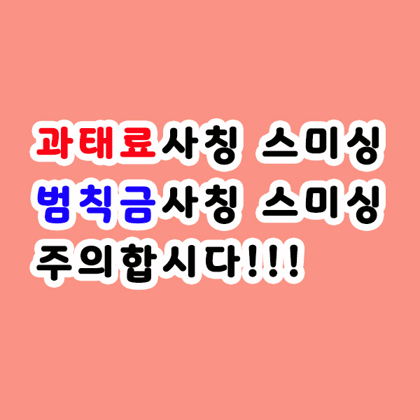  교통법규위반, 범칙금, 과태료 스미싱문자 사기 조심해요!