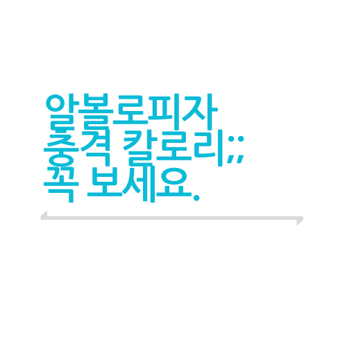  알볼로피자 칼로리에 대해서 꼭 보세요.txt ㄷㄷㄷㄷ
