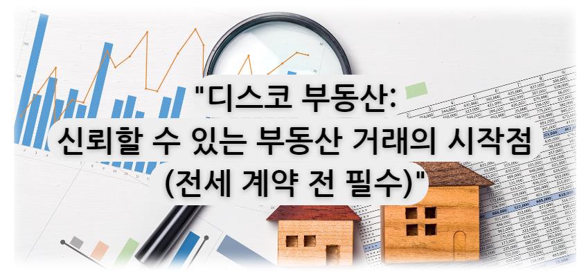 디스코 부동산: 신뢰할 수 있는 부동산 거래의 시작점 (전세 계약 전 필수)에 대해...