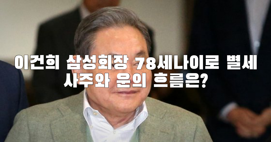  이건희 삼성회장 78세나이로 별세사주와 운의 흐름은?