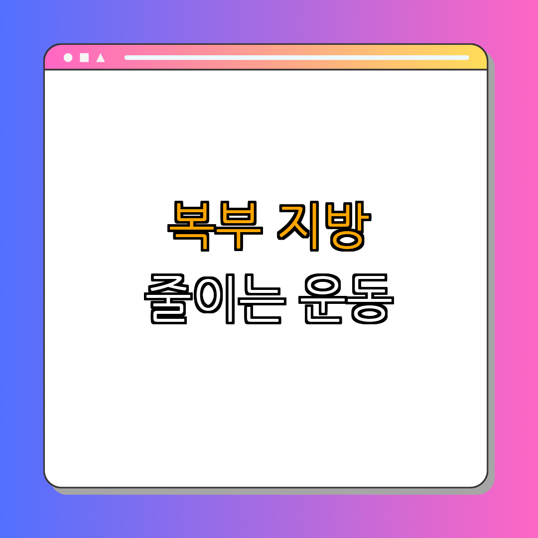 복부 지방을 줄이는 운동 ｜ 효과적인 운동법 ｜ 간단한 홈트레이닝 ｜ 식단 관리 ｜ 지속 가능한 목표 ｜ 총정리