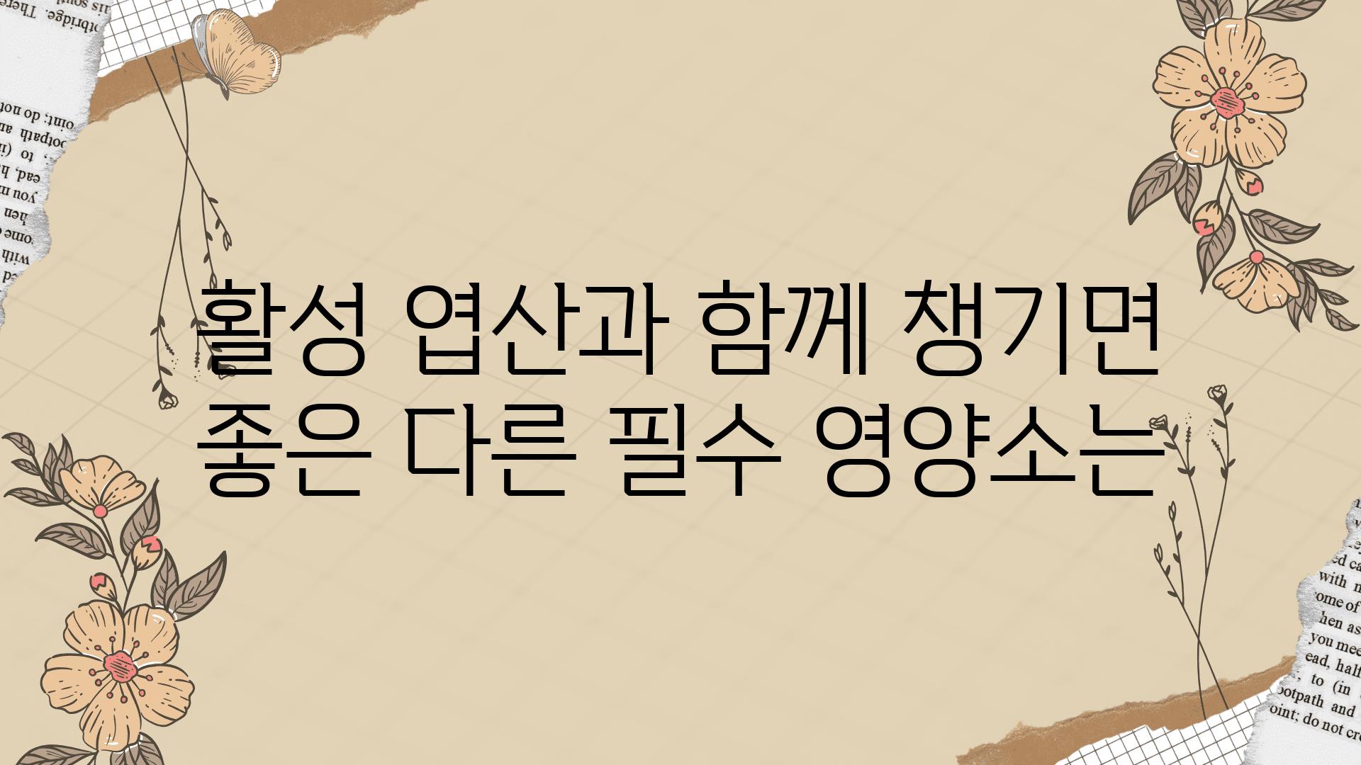 활성 엽산과 함께 챙기면 좋은 다른 필수 영양소는