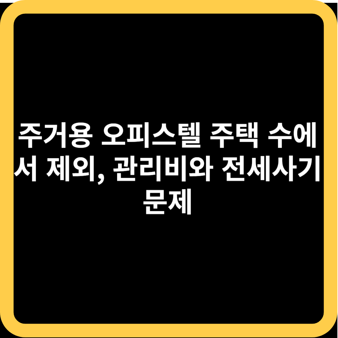 주거용 오피스텔 주택 수에서 제외&#44; 관리비와 전세사기 문제