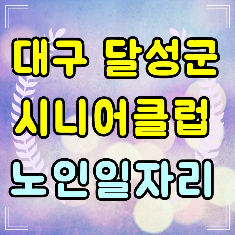  달성시니어클럽 대구 달성군 노인일자리 종류 및 신청방법